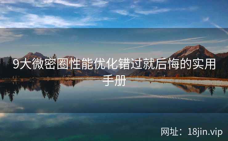 9大微密圈性能优化错过就后悔的实用手册