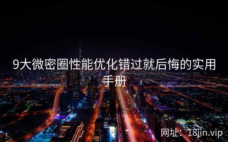 9大微密圈性能优化错过就后悔的实用手册