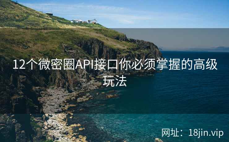 12个微密圈API接口你必须掌握的高级玩法