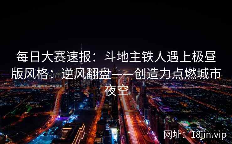 每日大赛速报：斗地主铁人遇上极昼版风格：逆风翻盘——创造力点燃城市夜空