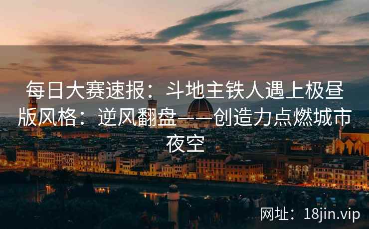 每日大赛速报：斗地主铁人遇上极昼版风格：逆风翻盘——创造力点燃城市夜空
