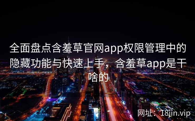 全面盘点含羞草官网app权限管理中的隐藏功能与快速上手，含羞草app是干啥的