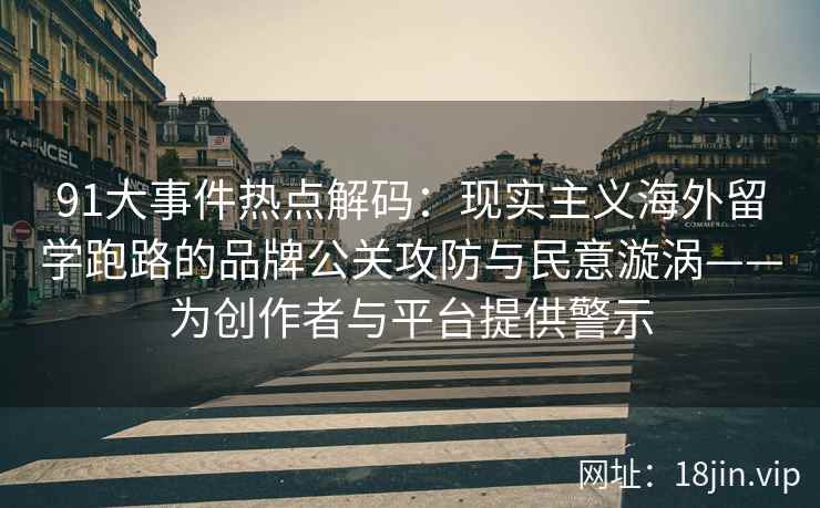 91大事件热点解码：现实主义海外留学跑路的品牌公关攻防与民意漩涡——为创作者与平台提供警示