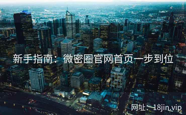 新手指南：微密圈官网首页一步到位