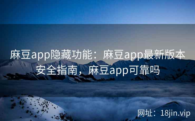 麻豆app隐藏功能：麻豆app最新版本安全指南，麻豆app可靠吗  第2张
