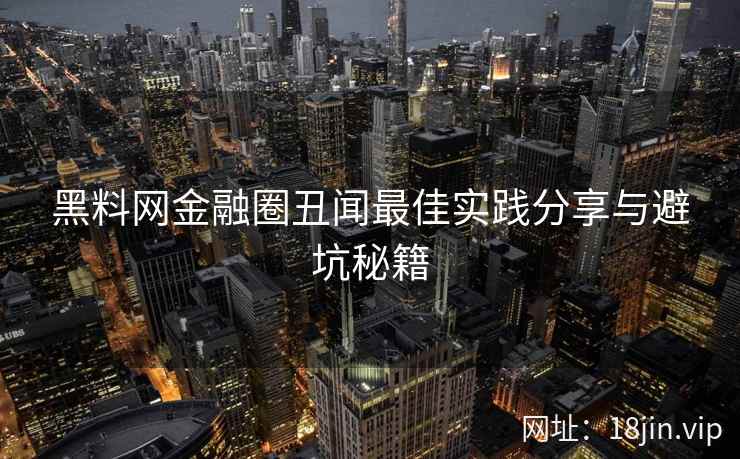 黑料网金融圈丑闻最佳实践分享与避坑秘籍