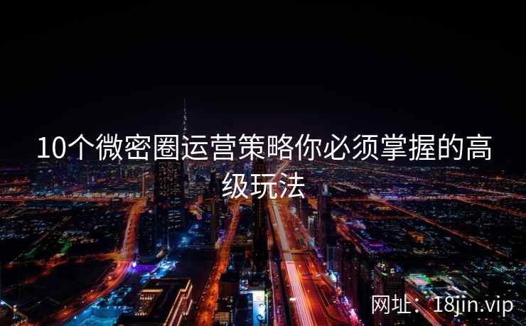 10个微密圈运营策略你必须掌握的高级玩法