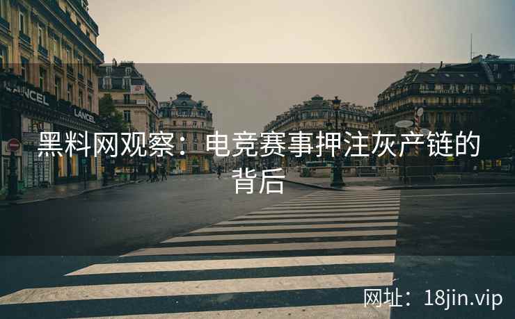黑料网观察：电竞赛事押注灰产链的背后