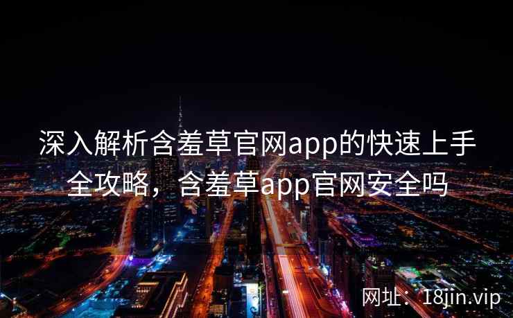 深入解析含羞草官网app的快速上手全攻略，含羞草app官网安全吗