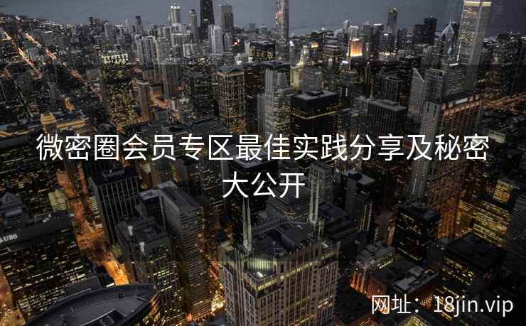 微密圈会员专区最佳实践分享及秘密大公开