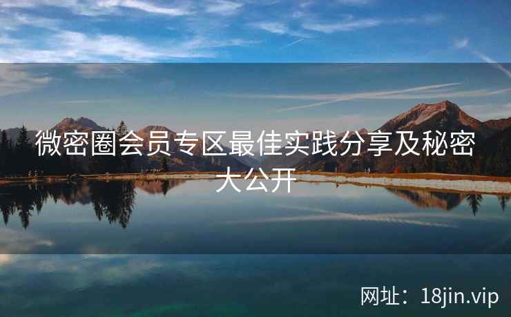 微密圈会员专区最佳实践分享及秘密大公开