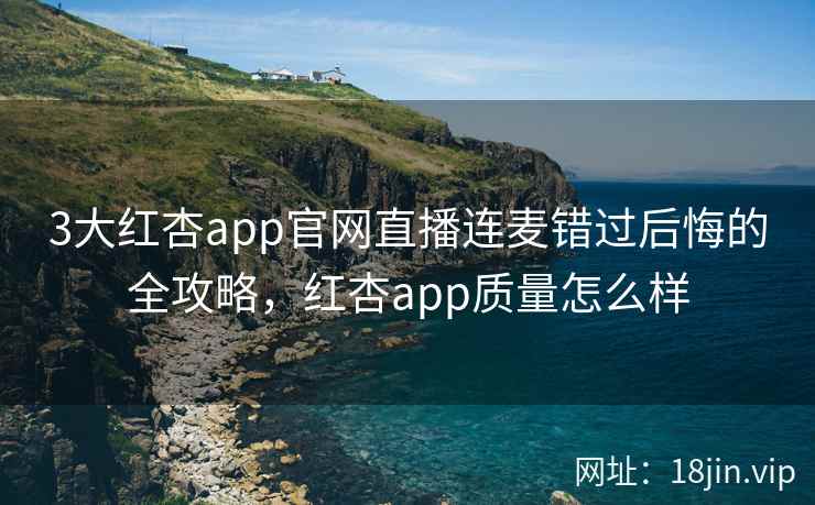 3大红杏app官网直播连麦错过后悔的全攻略，红杏app质量怎么样  第2张
