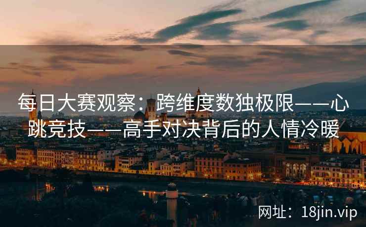 每日大赛观察：跨维度数独极限——心跳竞技——高手对决背后的人情冷暖