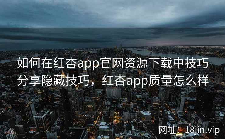 如何在红杏app官网资源下载中技巧分享隐藏技巧，红杏app质量怎么样  第2张