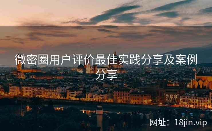 微密圈用户评价最佳实践分享及案例分享