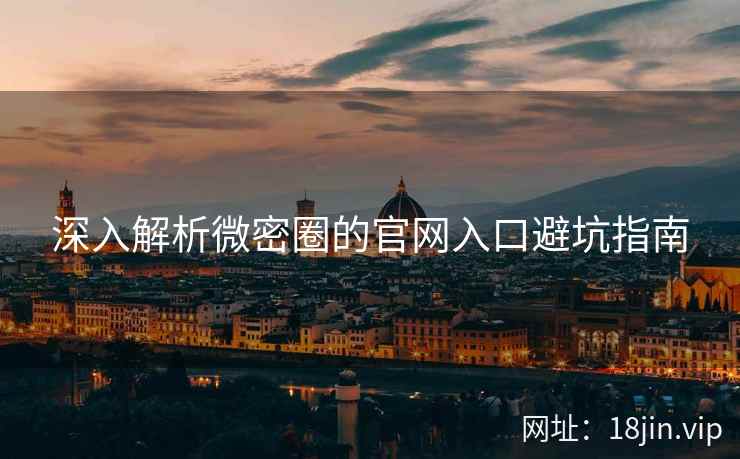 深入解析微密圈的官网入口避坑指南  第1张