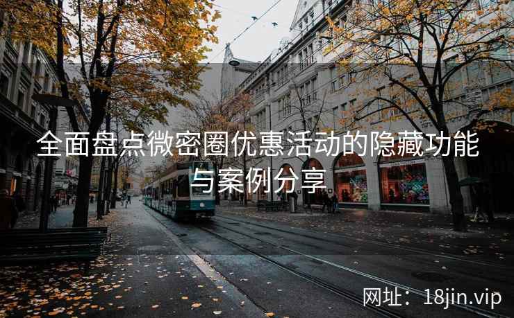 全面盘点微密圈优惠活动的隐藏功能与案例分享  第2张