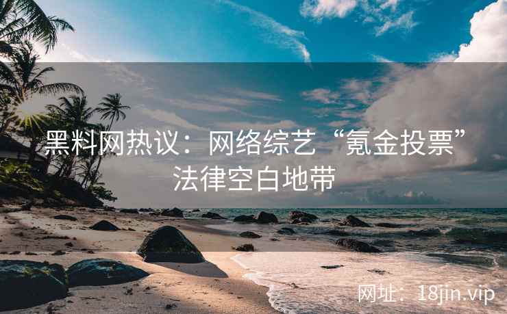 黑料网热议：网络综艺“氪金投票”法律空白地带  第2张