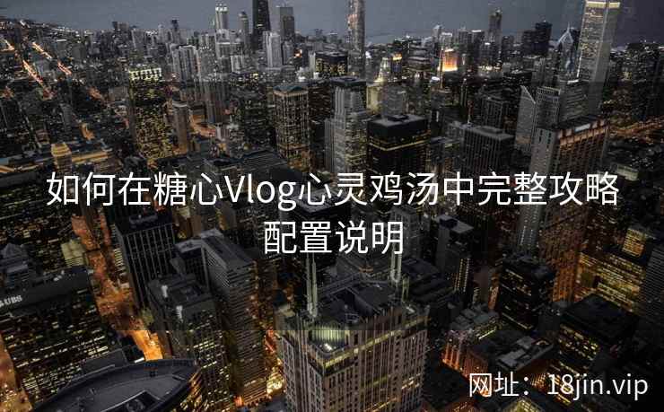 如何在糖心Vlog心灵鸡汤中完整攻略配置说明  第2张
