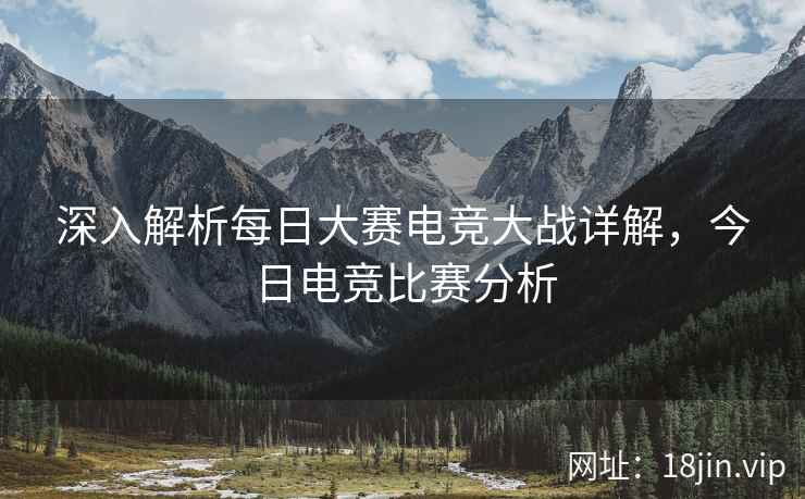 深入解析每日大赛电竞大战详解，今日电竞比赛分析