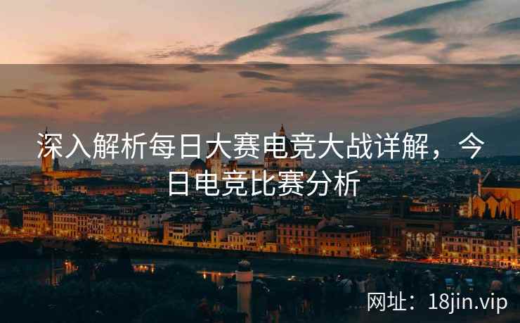 深入解析每日大赛电竞大战详解，今日电竞比赛分析  第2张