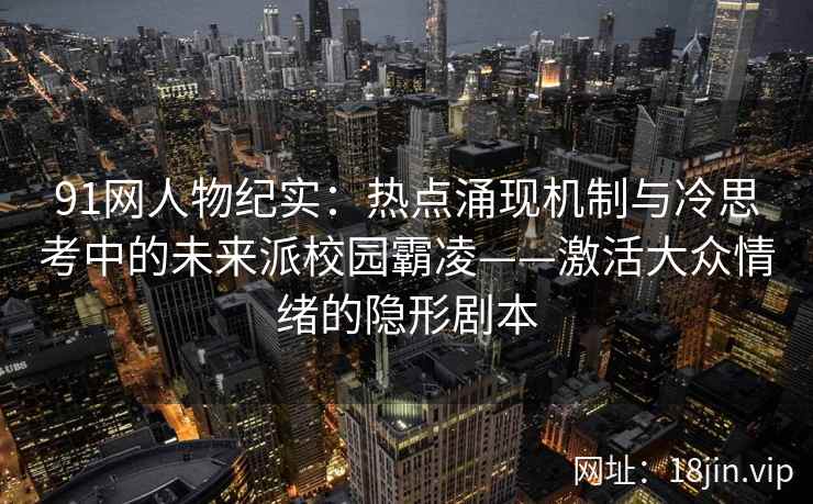 91网人物纪实：热点涌现机制与冷思考中的未来派校园霸凌——激活大众情绪的隐形剧本