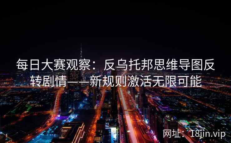 每日大赛观察：反乌托邦思维导图反转剧情——新规则激活无限可能