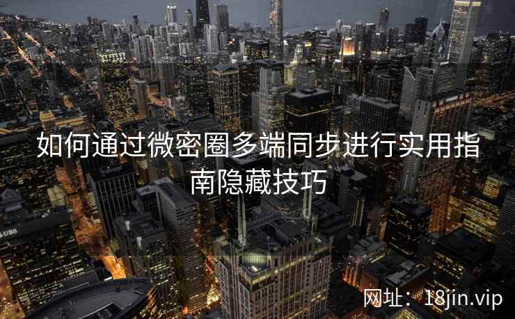 如何通过微密圈多端同步进行实用指南隐藏技巧