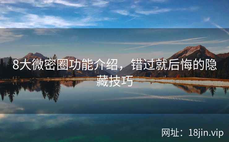 8大微密圈功能介绍，错过就后悔的隐藏技巧