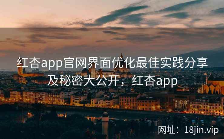 红杏app官网界面优化最佳实践分享及秘密大公开，红杏app  第1张