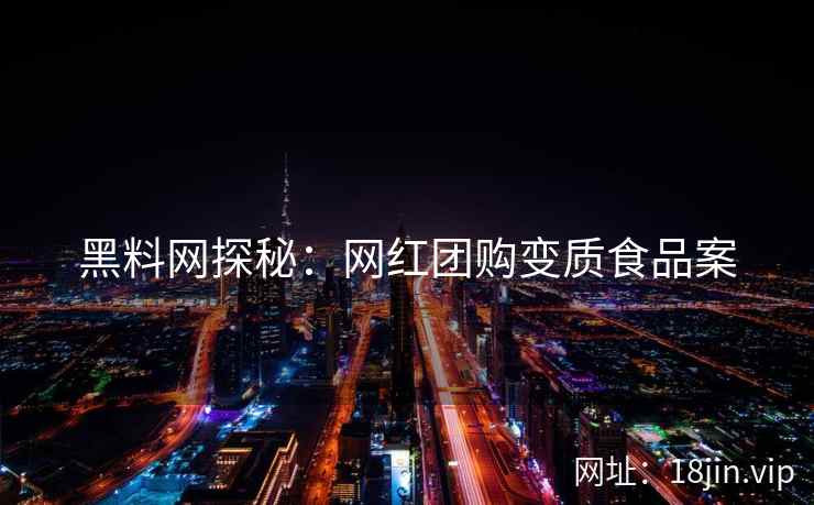 黑料网探秘：网红团购变质食品案