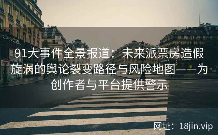 91大事件全景报道：未来派票房造假旋涡的舆论裂变路径与风险地图——为创作者与平台提供警示  第2张